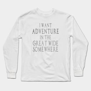 I Want Adventure in the Great Wide Somewhere! Long Sleeve T-Shirt